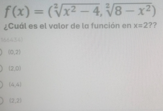 f(x)=(sqrt[2](x^2-4),sqrt[2](8-x^2))
¿Cuál es el valor de la función en x=2 ??
166434)
(0,2)
(2,0)
(4,4)
(2,2)