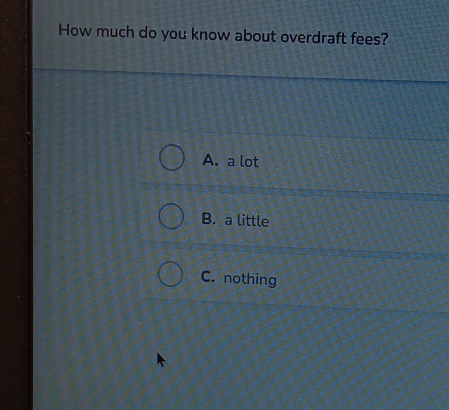 How much do you know about overdraft fees?
A. a lot
B. a little
C. nothing