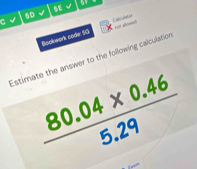 or
5E
5D
not allowed
Bookwork code: 5G Calculator
Estimate the answer to the following calculation
Zoom