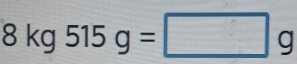 8kg515g=□ g