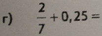  2/7 +0,25=