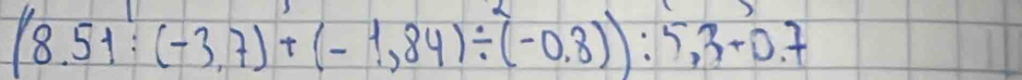 (8.51:(-3.7)+(-1.84)/ (-0.8)):5.3+0.7