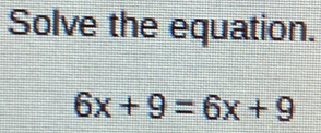 Solve the equation.
6x+9=6x+9