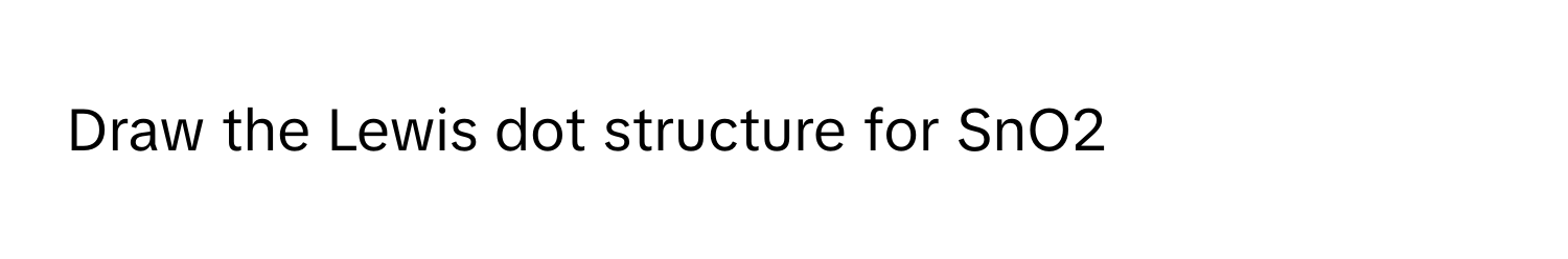 Solved: Draw the Lewis dot structure for SnO2 [Chemistry]