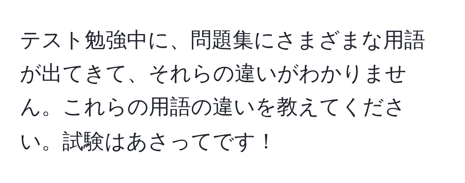 テスト勉強中に、問題集にさまざまな用語が出てきて、それらの違いがわかりません。これらの用語の違いを教えてください。試験はあさってです！