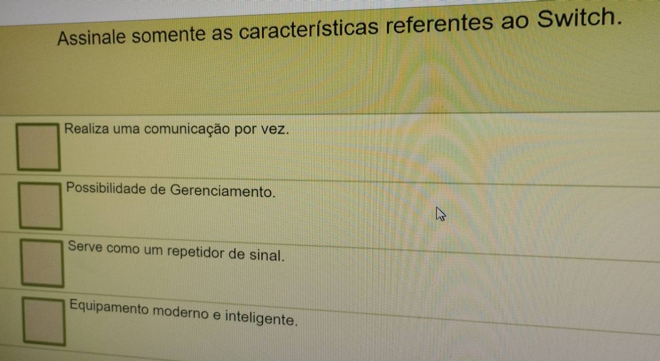 Assinale somente as características referentes ao Switch.
Realiza uma comunicação por vez.
Possibilidade de Gerenciamento.
Serve como um repetidor de sinal.
Equipamento moderno e inteligente.