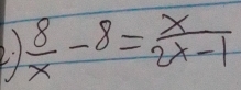 2:1  8/x -8= x/2x-1 