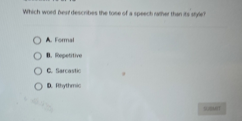 Which word best describes the tone of a speech rather than its style?
A. Formal
B. Repetitive
C. Sarcastic
D. Rhythmic
SUBMIT