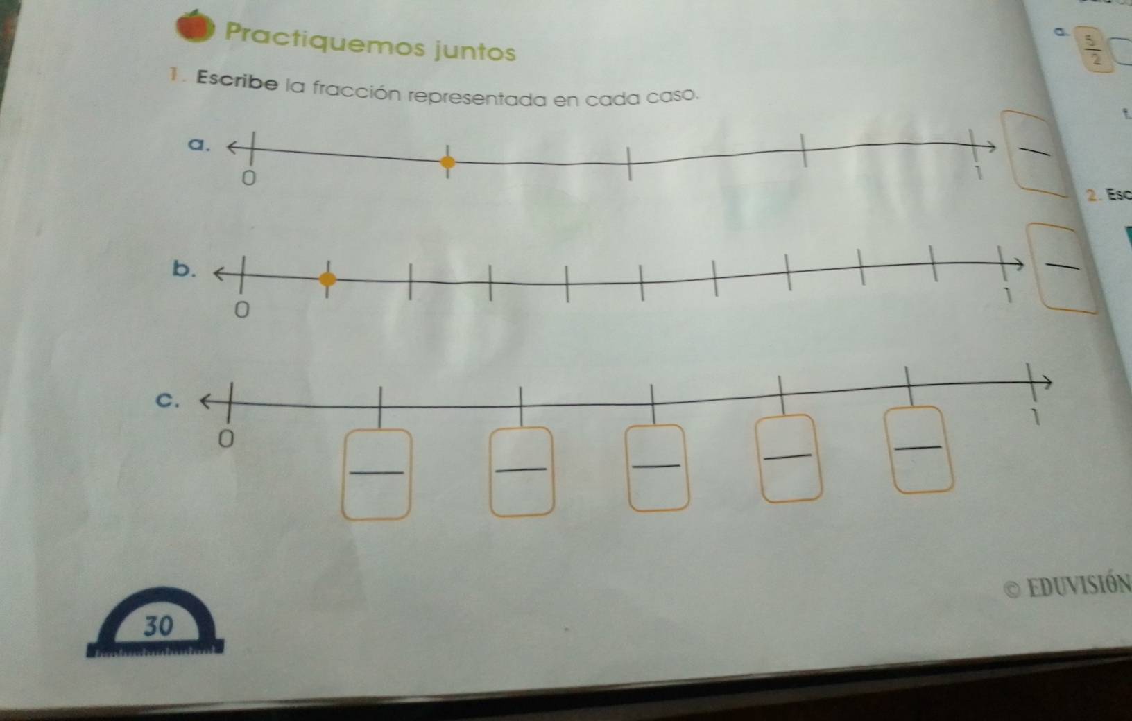 a 
Practiquemos juntos
 5/2 
1. Escribe la fracción representada en cada caso. 
' 
2. Esc 
Eduvisión
30