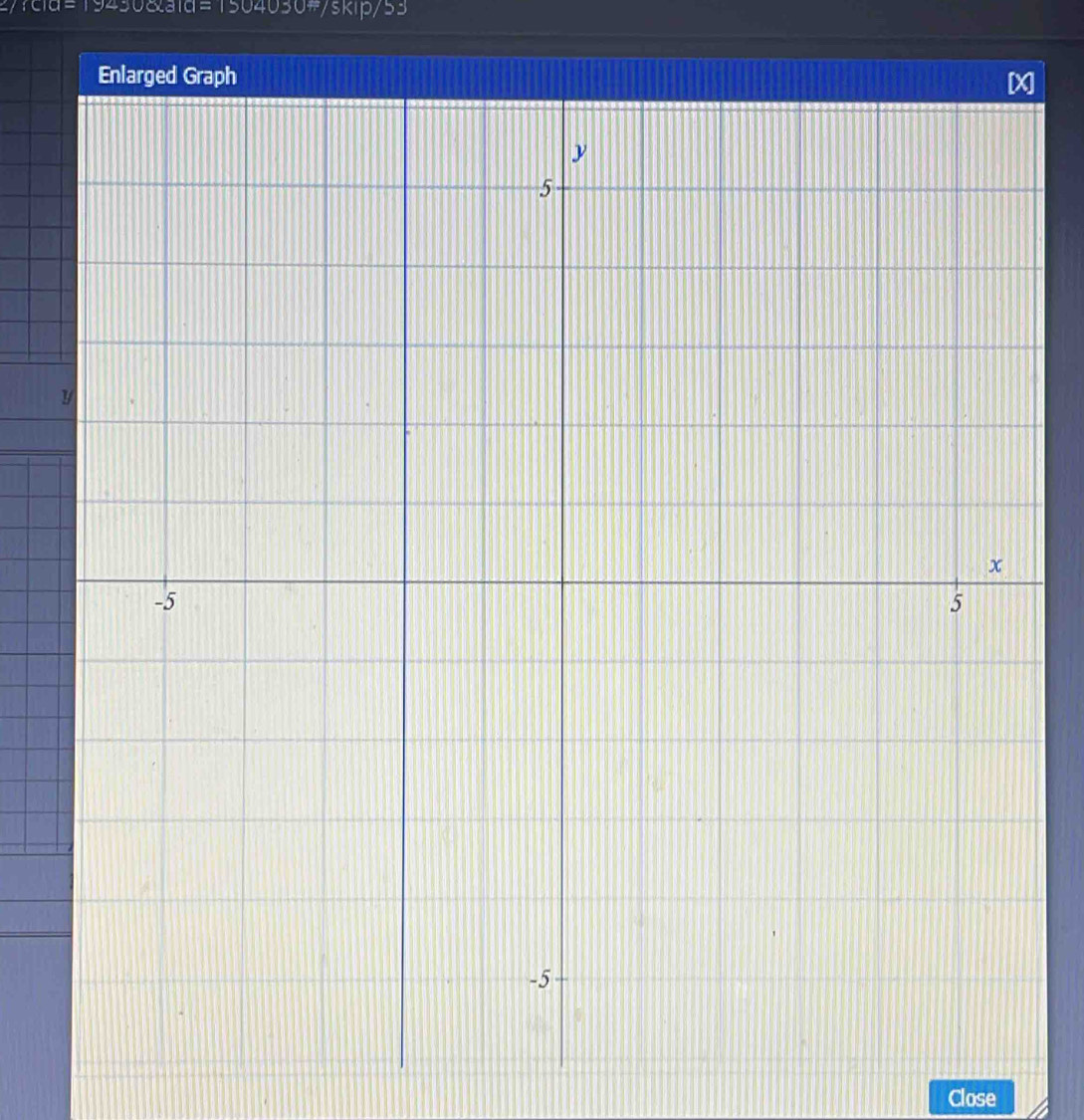 yskip 
Enlarged Graph
y
5
y
x
-5
5
-5
Close