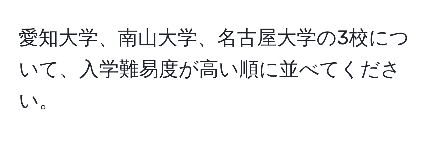 愛知大学、南山大学、名古屋大学の3校について、入学難易度が高い順に並べてください。