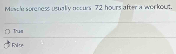 Muscle soreness usually occurs 72 hours after a workout.
True
False