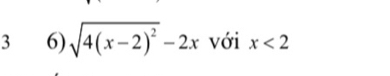 3 6) sqrt(4(x-2)^2)-2x với x<2</tex>