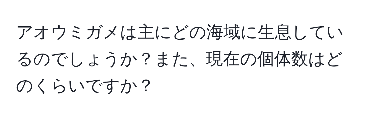 アオウミガメは主にどの海域に生息しているのでしょうか？また、現在の個体数はどのくらいですか？