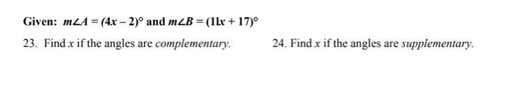 Given: m∠ A=(4x-2)^circ  and m∠ B=(11x+17)^circ 
23. Find x if the angles are complementary. 24. Find x if the angles are supplementary.