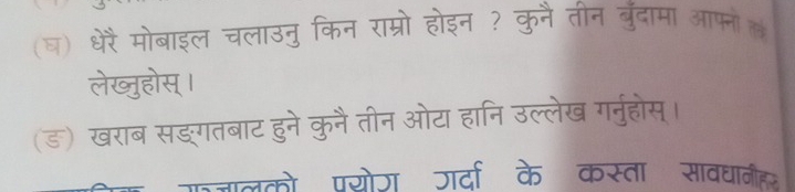 (घ) धेरैमोबाइल चलाउनु किन राम्रो होइन ? कुनै तीन बुँदामा आफनोल 
लेख्ुहोस् । 
(ड) खराब सङ्गतबाट हुने कुनै तीन ओटा हानि उल्लेख गर्नुहोस्। 
मजलको पयोग जर्दा के कस्ता सावधानी