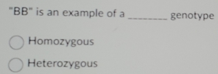 "BB" is an example of a _genotype
Homozygous
Heterozygous