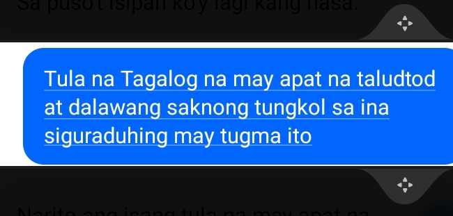 Sa pusot Isipan koy lagi Kang nasa. 
Tula na Tagalog na may apat na taludtod 
at dalawang saknong tungkol sa ina 
siguraduhing may tugma ito 
Morit