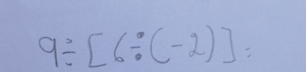 9/ [6/ (-2)]=