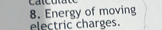 Calculate 
8. Energy of moving 
electric charges.