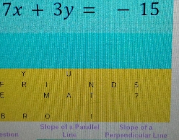 7x+3y=-15
Y
U
F R
N D S
E
M A T ?
B R
Slope of a Parallel Slope of a
estion Line Perpendicular Line