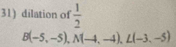 dilation of  1/2 
B(-5,-5), N(-4,-4), L(-3,-5)