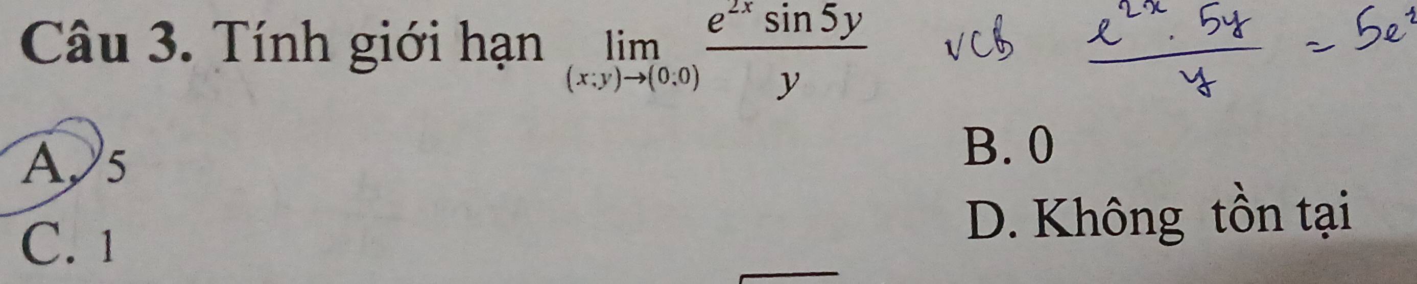 Tính giới hạn limlimits _(x,y)to (0,0) e^(2x)sin 5y/y 
A5
B. 0
C. 1
D. Không tồn tại