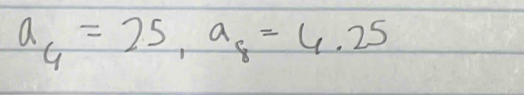 a_4=25, a_8=4.25