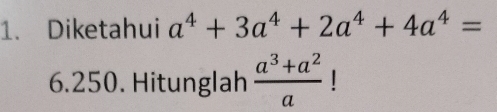 Diketahui a^4+3a^4+2a^4+4a^4=
6.250. Hitunglah  (a^3+a^2)/a  |