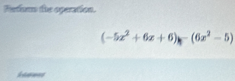 Patunn the operation.
(-5x^2+6x+6)-(6x^2-5)