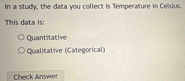 In a study, the data you collect is Temperature in Celsius.
This data is:
Quantitative
Qualitative (Categorical)
Check Answer