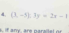 (3,-5);3y=2x-1
s, if any, are parallel or