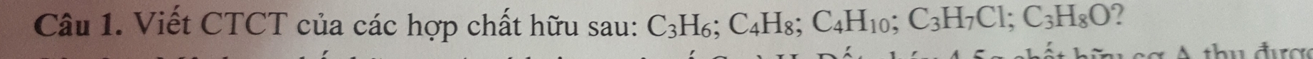 Viết CTCT của các hợp chất hữu sau: C_3H_6; C_4H_8; C_4H_10; C_3H_7Cl; C_3H_8O 2 
thu đượ