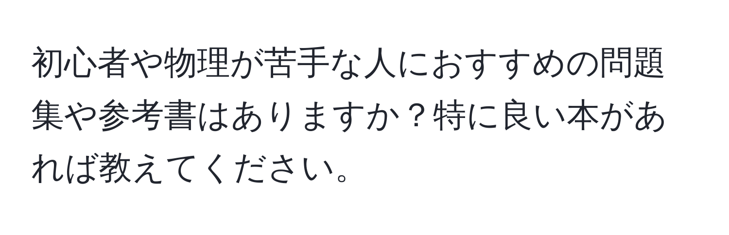 初心者や物理が苦手な人におすすめの問題集や参考書はありますか？特に良い本があれば教えてください。