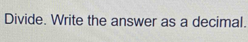 Divide. Write the answer as a decimal.