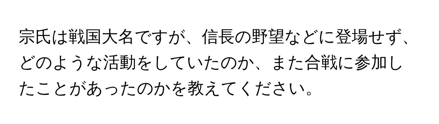 宗氏は戦国大名ですが、信長の野望などに登場せず、どのような活動をしていたのか、また合戦に参加したことがあったのかを教えてください。