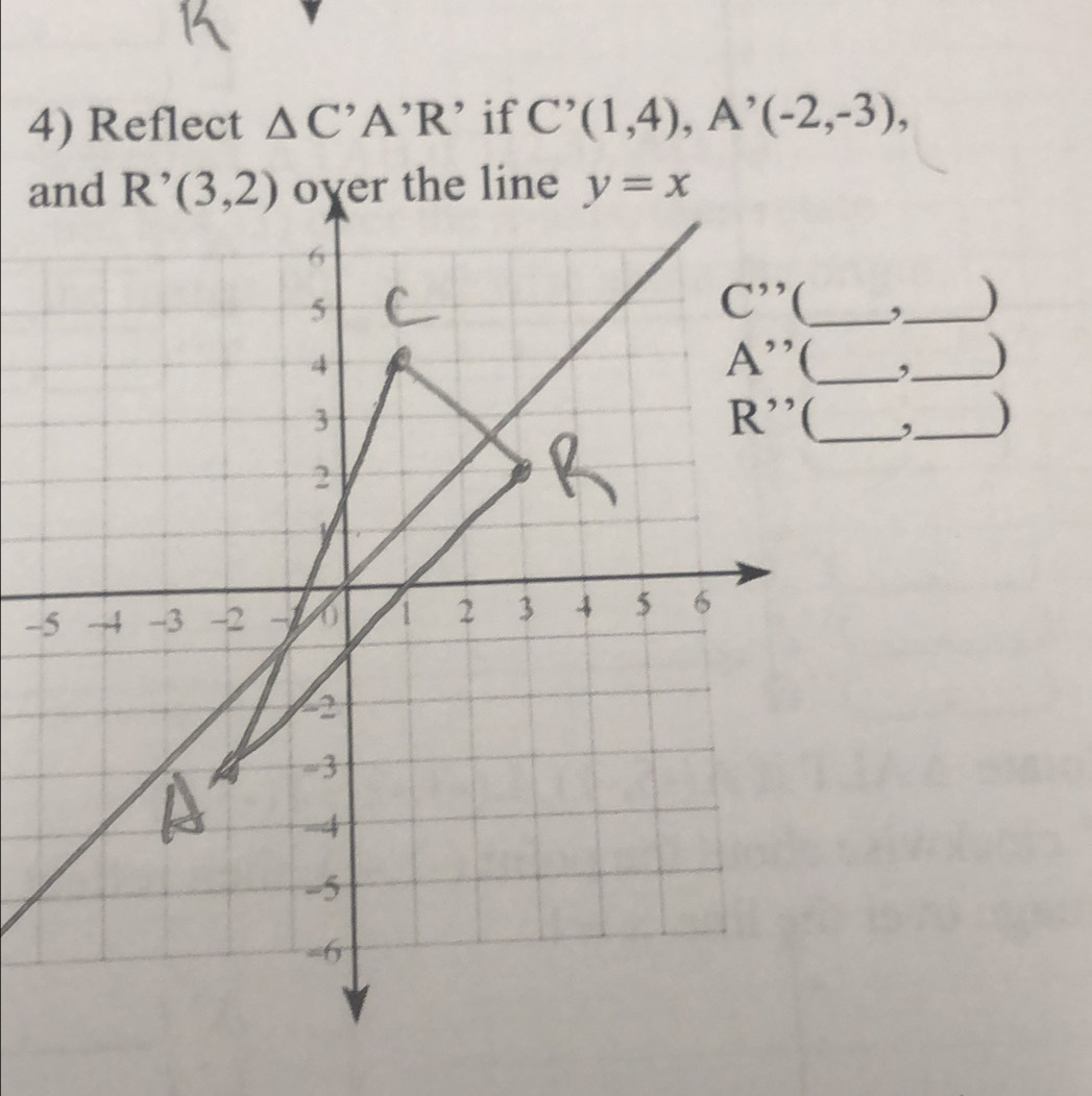 Reflect △ C'A'R ’ if C'(1,4),A'(-2,-3),
ahe line
,_ )
_,_ )
_ ,_
)
-
