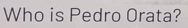 Who is Pedro Orata?