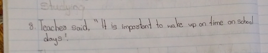 Teacheo said, " It is impootant to wake up on time on school 
days!