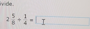 ivide.
2 5/8 /  1/4 =□