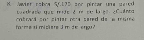 Javier cobra S/.120 por pintar una pared 
cuadrada que mide 2 m de largo. ¿Cuánto 
cobrará por pintar otra pared de la misma 
forma si midiera 3 m de largo?