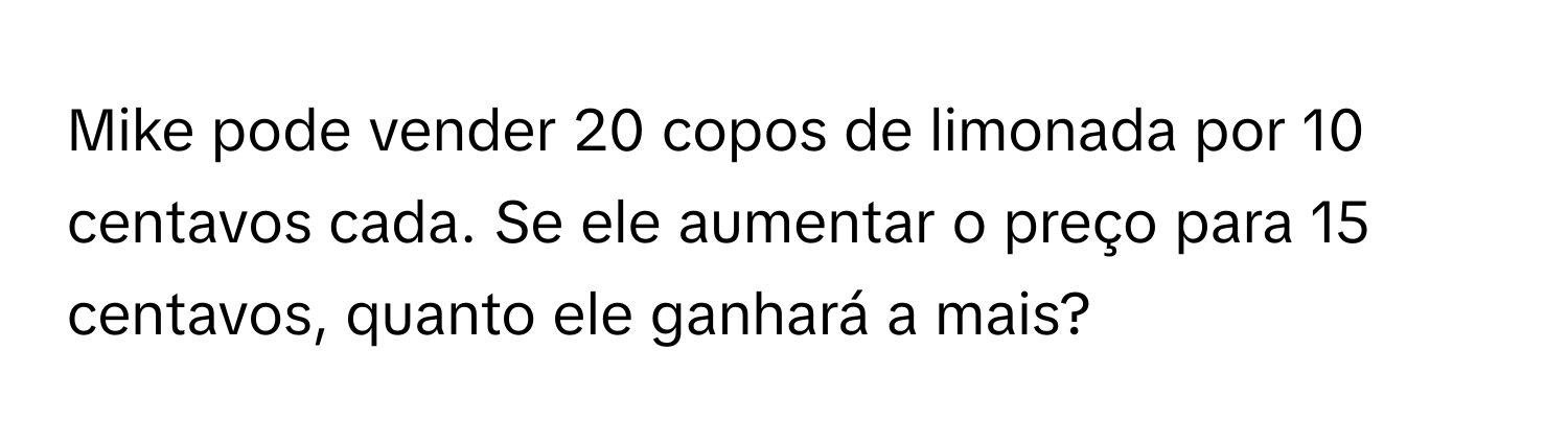 Solved: Mike pode vender 20 copos de limonada por 10 centavos cada. Se ...