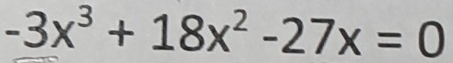 -3x^3+18x^2-27x=0