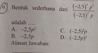 Bentuk sederhana dari frac (-2,5)^4p^3(-2,5)^2p
adalah …
A. -2,5p^2 C. (-2,5)^2p
B. -2,5p D. (-2,5p)^2
Alasan Jawaban: