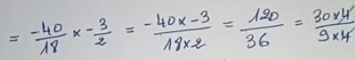 = (-40)/18 *  (-3)/2 =- (40* -3)/18* 2 = 120/36 = (30* 4)/9* 4 