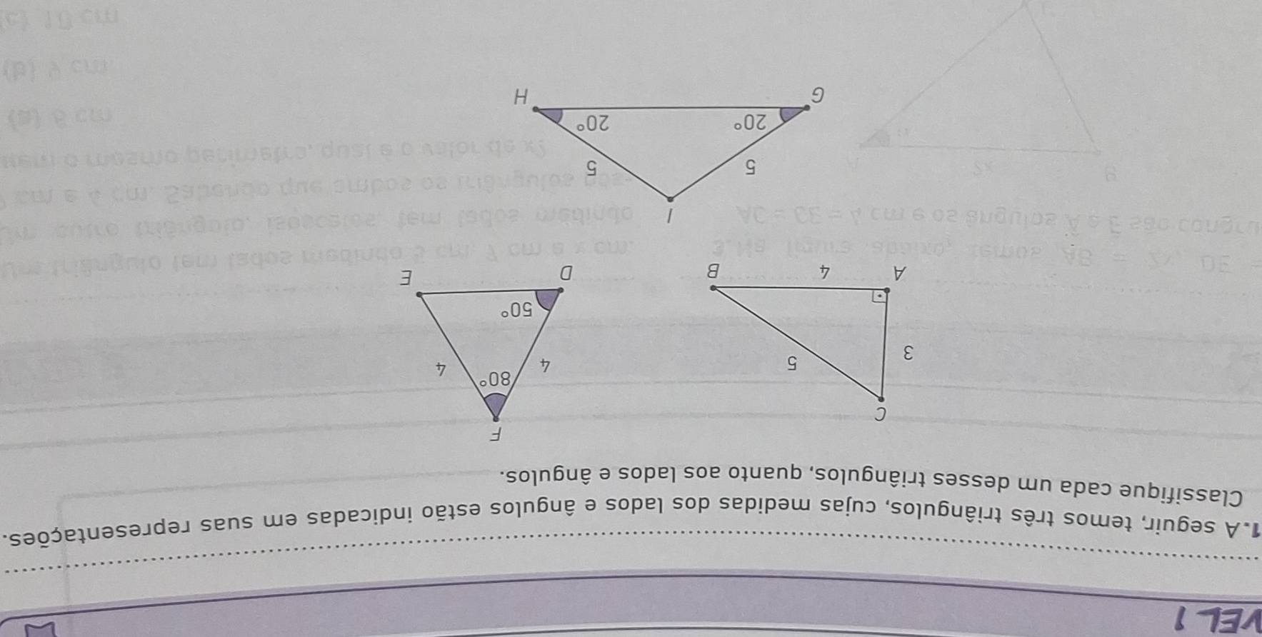 VEL 1
1.A seguir, temos três triângulos, cujas medidas dos lados e ângulos estão indicadas em suas representações.
Classifique cada um desses triângulos, quanto aos lados e ângulos.