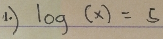 log (x)=5