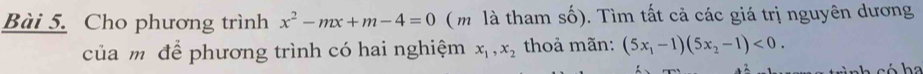 Cho phương trình x^2-mx+m-4=0 (m là tham số). Tìm tất cả các giá trị nguyên dương
của mô để phương trình có hai nghiệm x_1, x_2 thoả mãn: (5x_1-1)(5x_2-1)<0</tex>. 
nh c ó h a