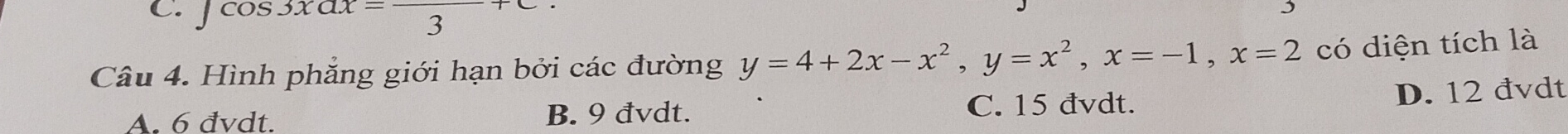 cos 3xax-frac 3
Câu 4. Hình phẳng giới hạn bởi các đường y=4+2x-x^2, y=x^2, x=-1, x=2 có diện tích là
A. 6 đvdt. B. 9 đvdt. C. 15 đvdt. D. 12 đvdt