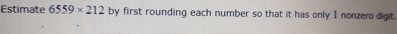 Estimate 6559* 212 by first rounding each number so that it has only 1 nonzero digit.